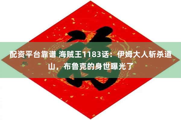 配资平台靠谱 海贼王1183话：伊姆大人斩杀道山，布鲁克的身世曝光了