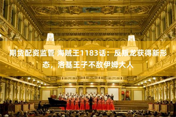 期货配资监管 海贼王1183话：反叛龙获得新形态，洛基王子不敌伊姆大人