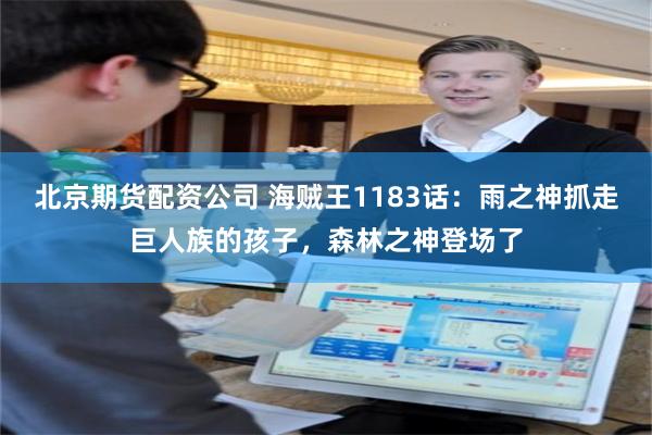 北京期货配资公司 海贼王1183话：雨之神抓走巨人族的孩子，森林之神登场了