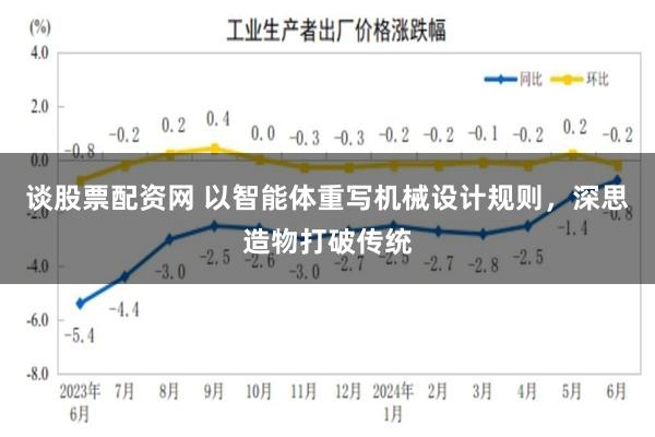 谈股票配资网 以智能体重写机械设计规则，深思造物打破传统