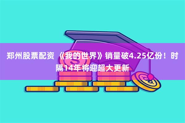 郑州股票配资 《我的世界》销量破4.25亿份！时隔14年将迎超大更新