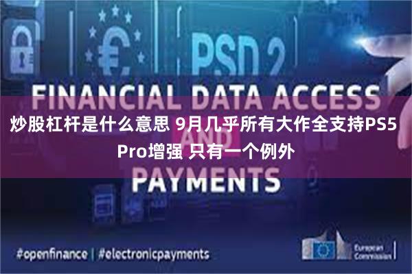 炒股杠杆是什么意思 9月几乎所有大作全支持PS5 Pro增强 只有一个例外