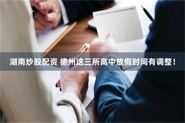湖南炒股配资 德州这三所高中放假时间有调整!