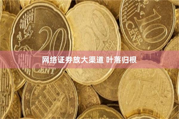 网络证劵放大渠道 叶落归根