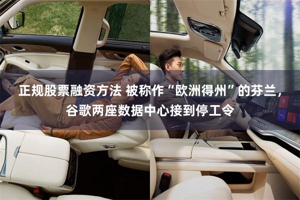 正规股票融资方法 被称作“欧洲得州”的芬兰，谷歌两座数据中心接到停工令