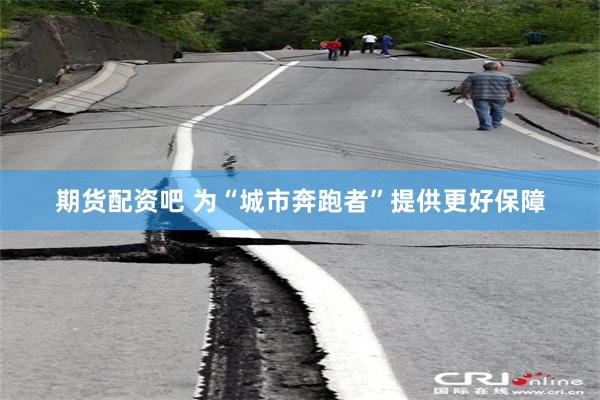 期货配资吧 为“城市奔跑者”提供更好保障