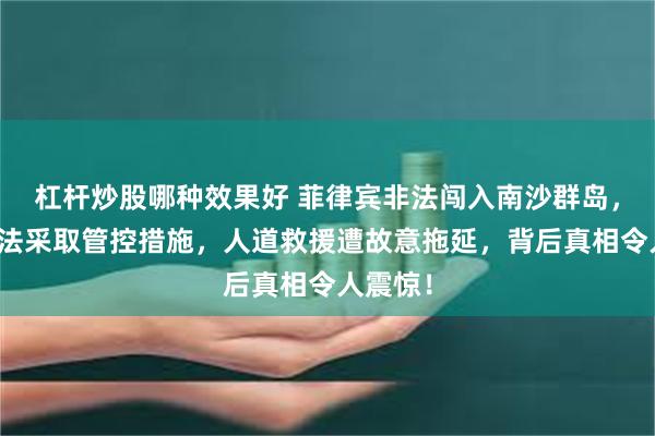 杠杆炒股哪种效果好 菲律宾非法闯入南沙群岛，中方依法采取管控措施，人道救援遭故意拖延，背后真相令人震惊！