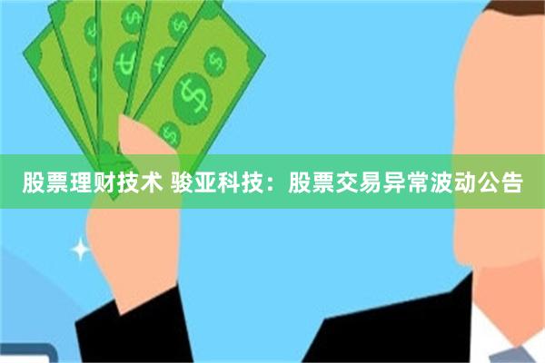 股票理财技术 骏亚科技：股票交易异常波动公告