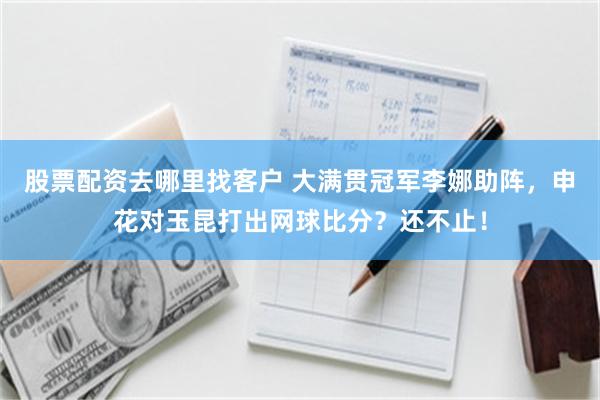 股票配资去哪里找客户 大满贯冠军李娜助阵，申花对玉昆打出网球比分？还不止！
