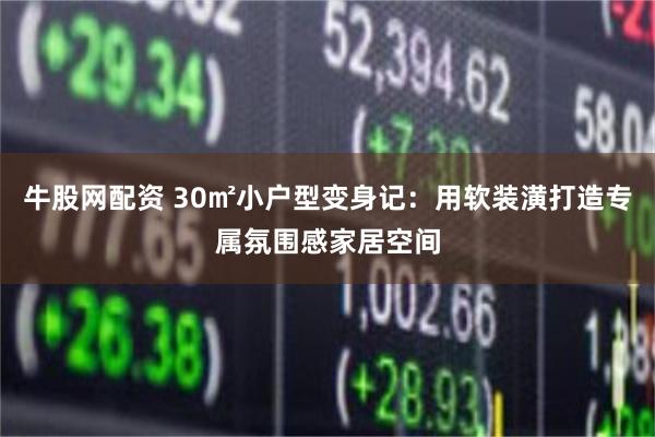 牛股网配资 30㎡小户型变身记：用软装潢打造专属氛围感家居空间